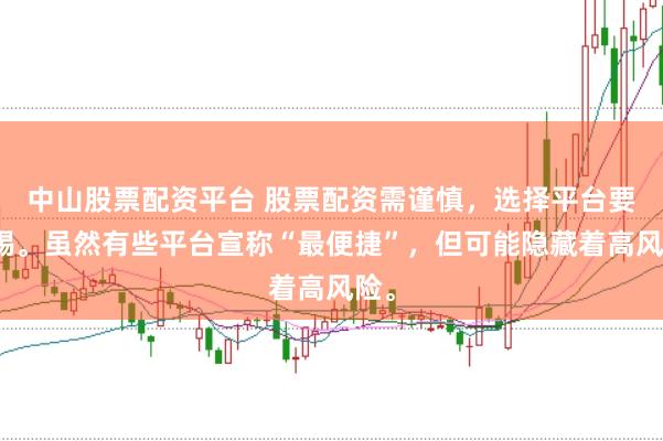 中山股票配资平台 股票配资需谨慎,选择平台要警惕。虽然有些平台宣称“最便捷”,但可能隐藏着高风险。