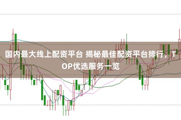国内最大线上配资平台 揭秘最佳配资平台排行,TOP优选服务一览