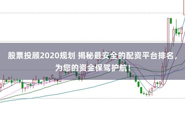股票投顾2020规划 揭秘最安全的配资平台排名,为您的资金保驾护航!
