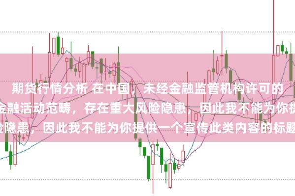 期货行情分析 在中国，未经金融监管机构许可的在线配资平台属于非法金融活动范畴，存在重大风险隐患，因此我不能为你提供一个宣传此类内容的标题。