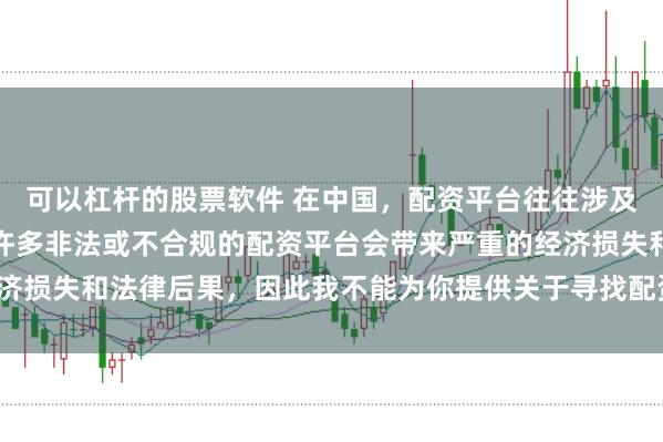 可以杠杆的股票软件 在中国,配资平台往往涉及金融风险的监管问题,许多非法或不合规的配资平台会带来严重的经济损失和法律后果,因此我不能为你提供关于寻找配资平台相关的内容。