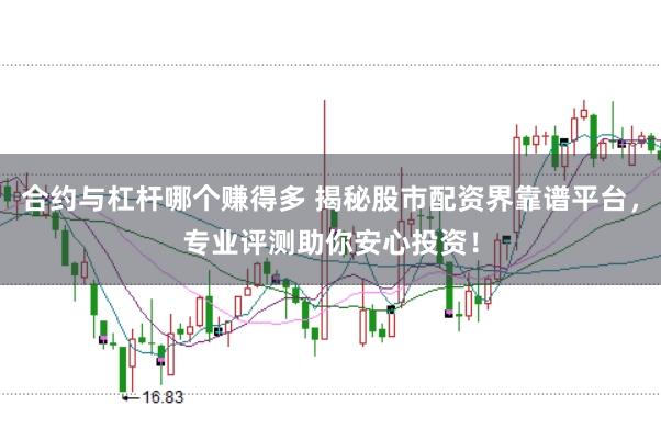 合约与杠杆哪个赚得多 揭秘股市配资界靠谱平台,专业评测助你安心投资!