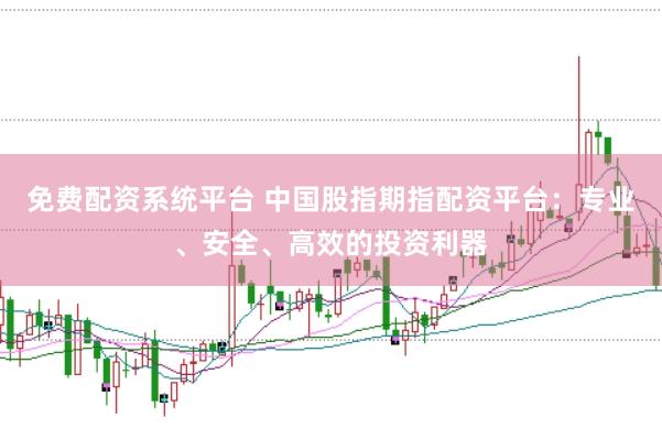 免费配资系统平台 中国股指期指配资平台：专业、安全、高效的投资利器