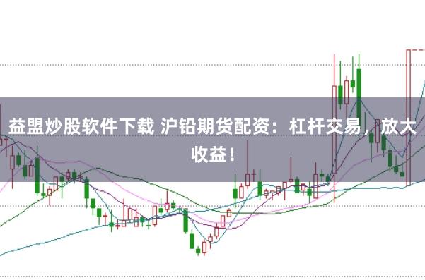 益盟炒股软件下载 沪铅期货配资：杠杆交易，放大收益！