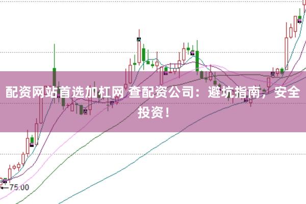 配资网站首选加杠网 查配资公司:避坑指南,安全投资!