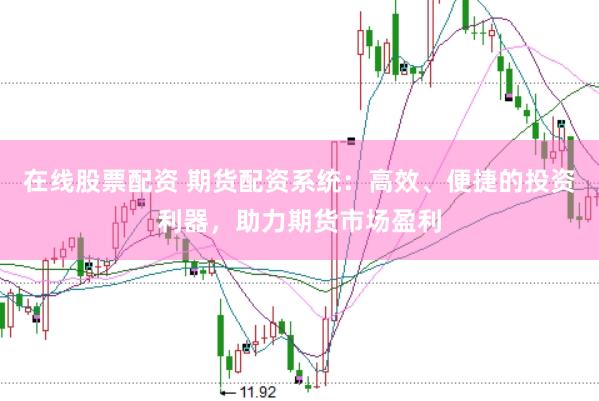 在线股票配资 期货配资系统：高效、便捷的投资利器，助力期货市场盈利