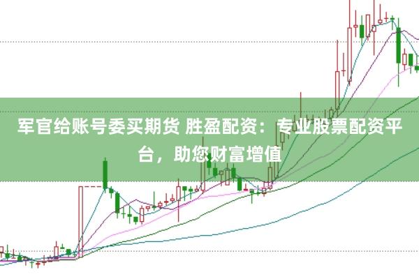 军官给账号委买期货 胜盈配资:专业股票配资平台,助您财富增值