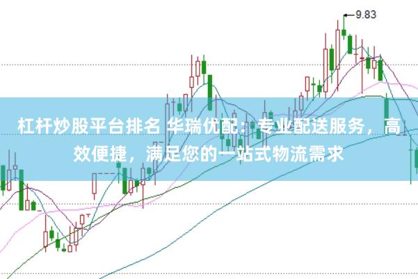 杠杆炒股平台排名 华瑞优配:专业配送服务,高效便捷,满足您的一站式物流需求