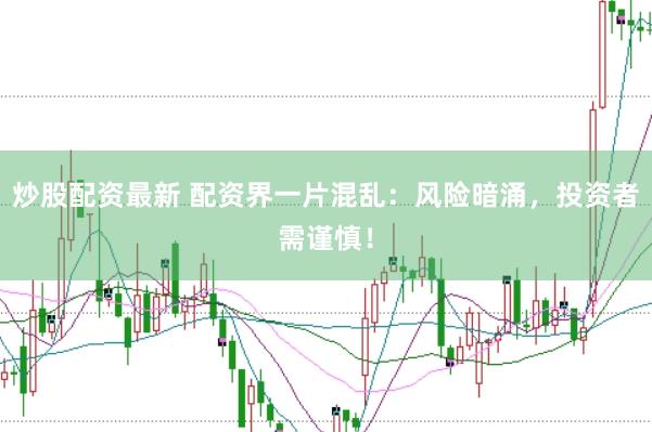 炒股配资最新 配资界一片混乱:风险暗涌,投资者需谨慎!