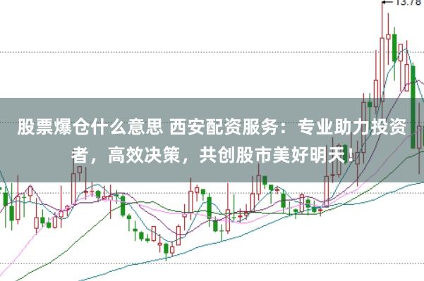 股票爆仓什么意思 西安配资服务：专业助力投资者，高效决策，共创股市美好明天！