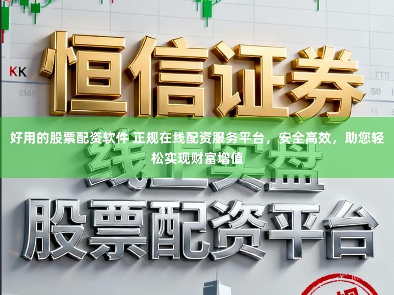 好用的股票配资软件 正规在线配资服务平台，安全高效，助您轻松实现财富增值