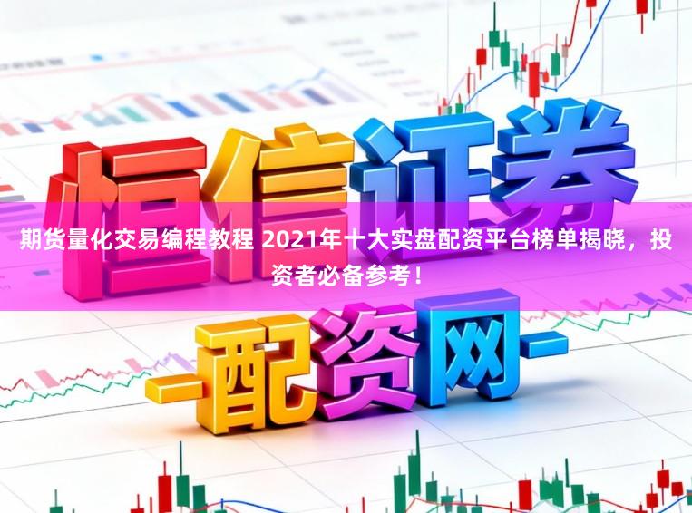 期货量化交易编程教程 2021年十大实盘配资平台榜单揭晓,投资者必备参考!