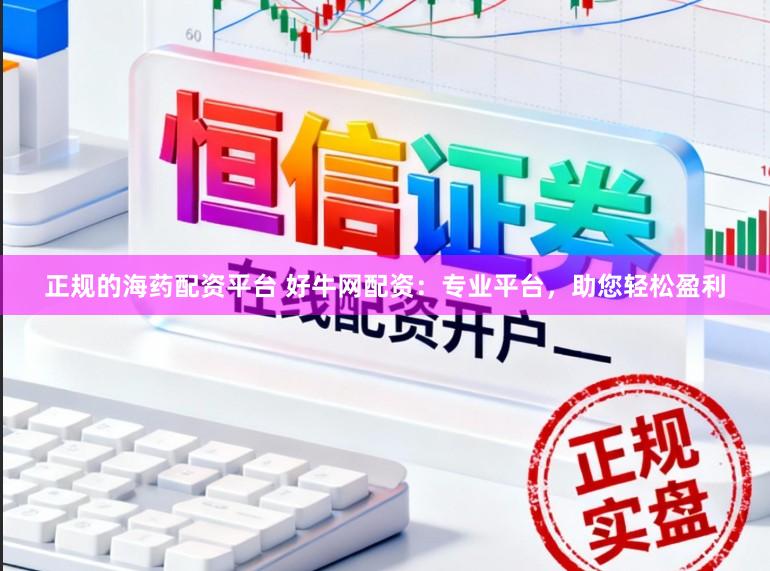 正规的海药配资平台 好牛网配资：专业平台，助您轻松盈利