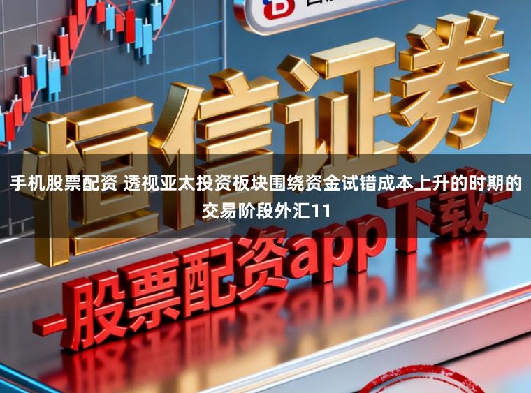 手机股票配资 透视亚太投资板块围绕资金试错成本上升的时期的交易阶段外汇11