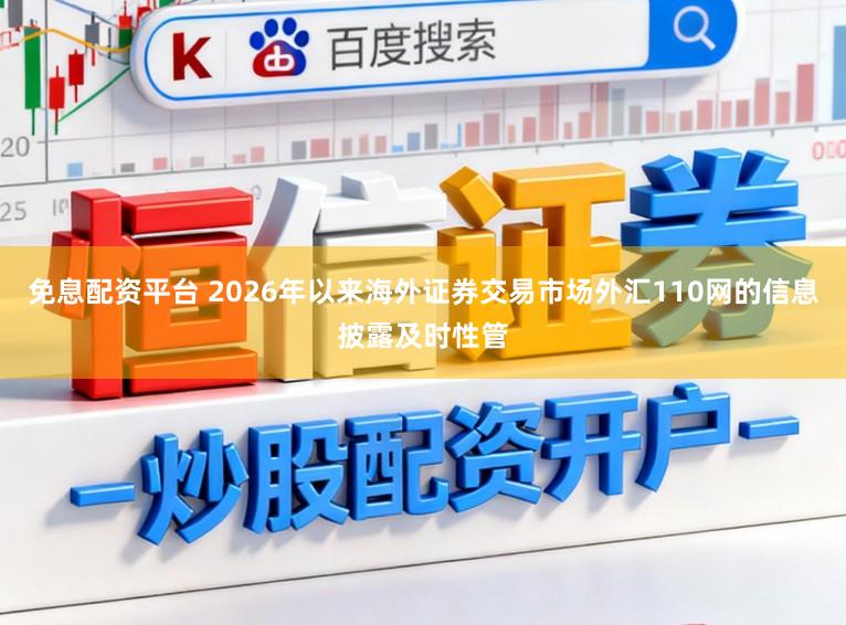 免息配资平台 2026年以来海外证券交易市场外汇110网的信息披露及时性管