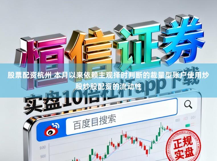 股票配资杭州 本月以来依赖主观择时判断的裁量型账户使用炒股炒股配资的流动性