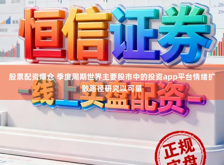 股票配资爆仓 季度周期世界主要股市中的投资app平台情绪扩散路径研究以可量