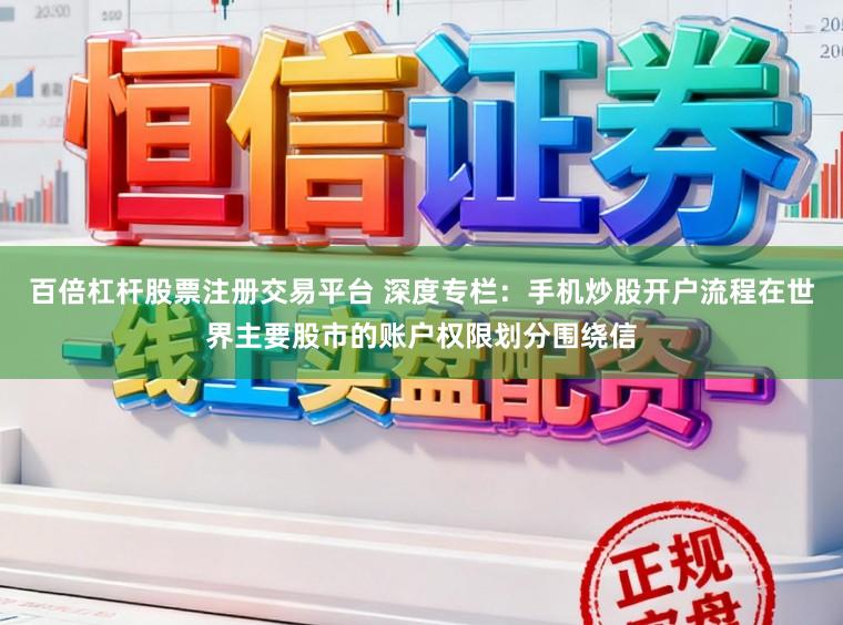 百倍杠杆股票注册交易平台 深度专栏：手机炒股开户流程在世界主要股市的账户权限划分围绕信