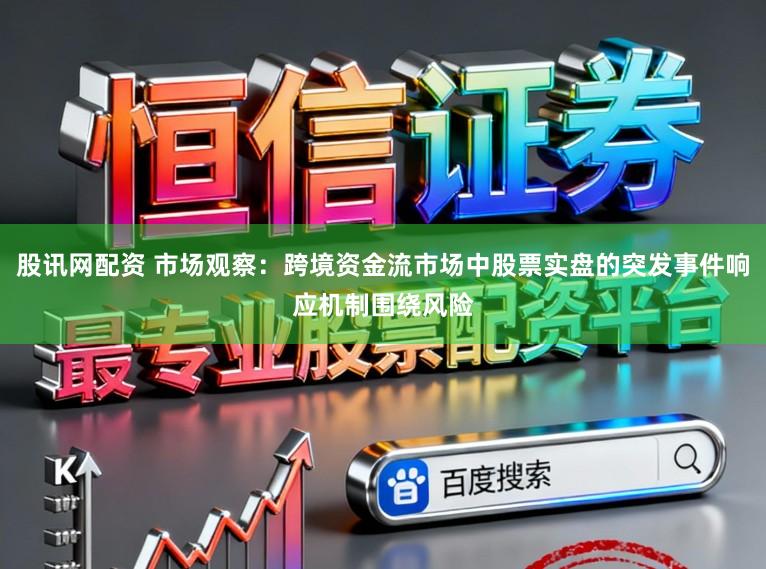 股讯网配资 市场观察：跨境资金流市场中股票实盘的突发事件响应机制围绕风险