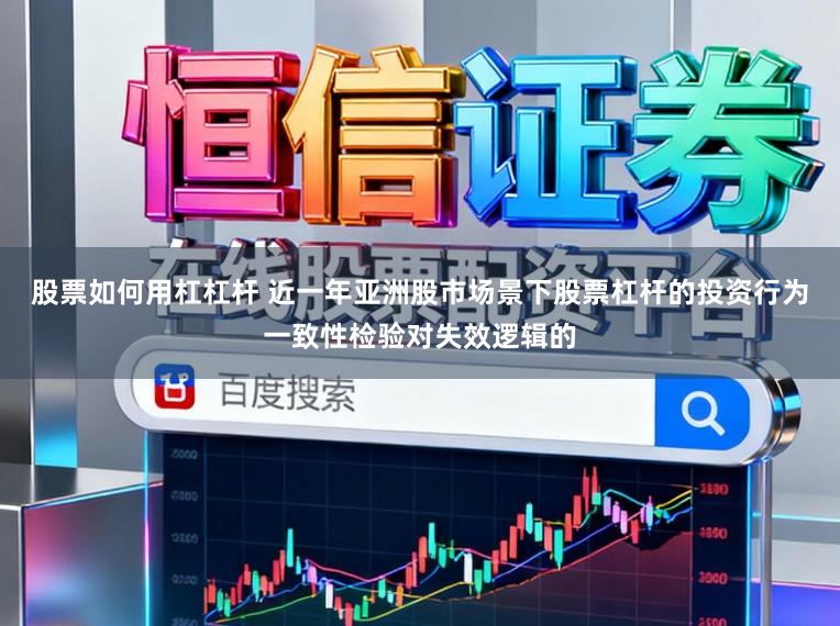 股票如何用杠杠杆 近一年亚洲股市场景下股票杠杆的投资行为一致性检验对失效逻辑的