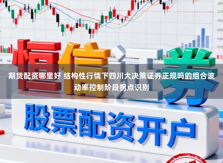 期货配资哪里好 结构性行情下四川大决策证券正规吗的组合波动率控制阶段拐点识别