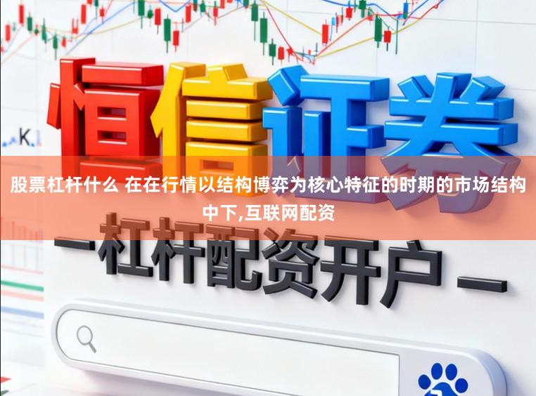 股票杠杆什么 在在行情以结构博弈为核心特征的时期的市场结构中下，互联网配资