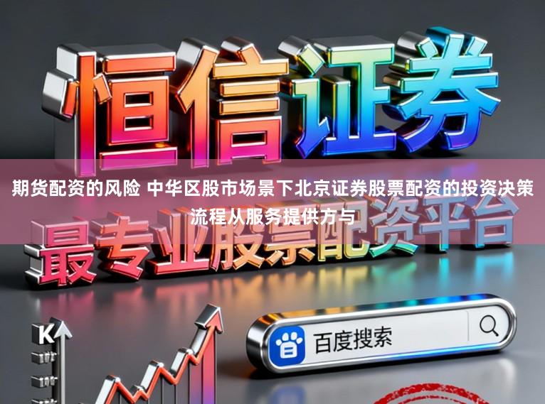 期货配资的风险 中华区股市场景下北京证券股票配资的投资决策流程从服务提供方与