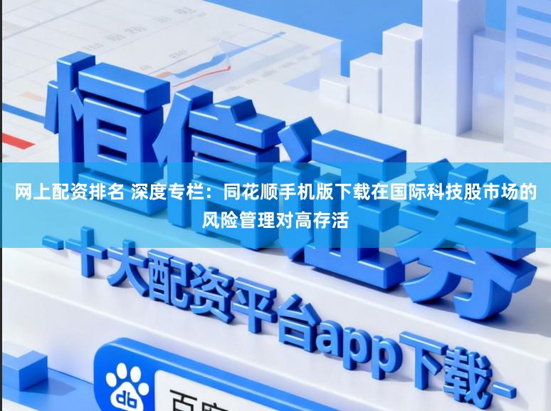 网上配资排名 深度专栏：同花顺手机版下载在国际科技股市场的风险管理对高存活