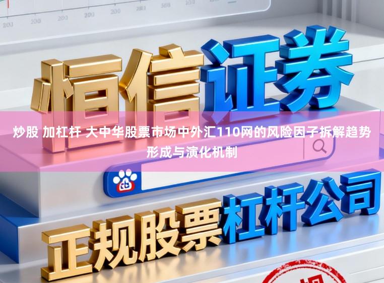 炒股 加杠杆 大中华股票市场中外汇110网的风险因子拆解趋势形成与演化机制
