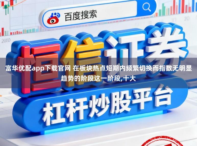 富华优配app下载官网 在板块热点短期内频繁切换而指数无明显趋势的阶段这一阶段,十大