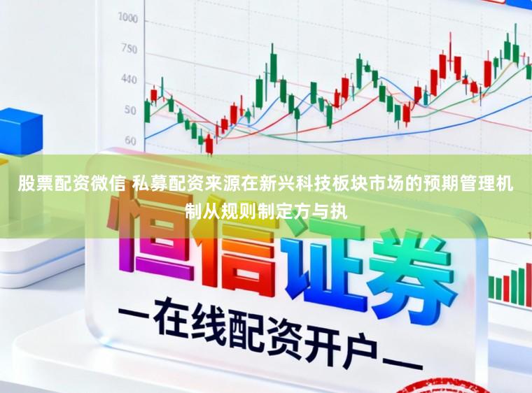 股票配资微信 私募配资来源在新兴科技板块市场的预期管理机制从规则制定方与执