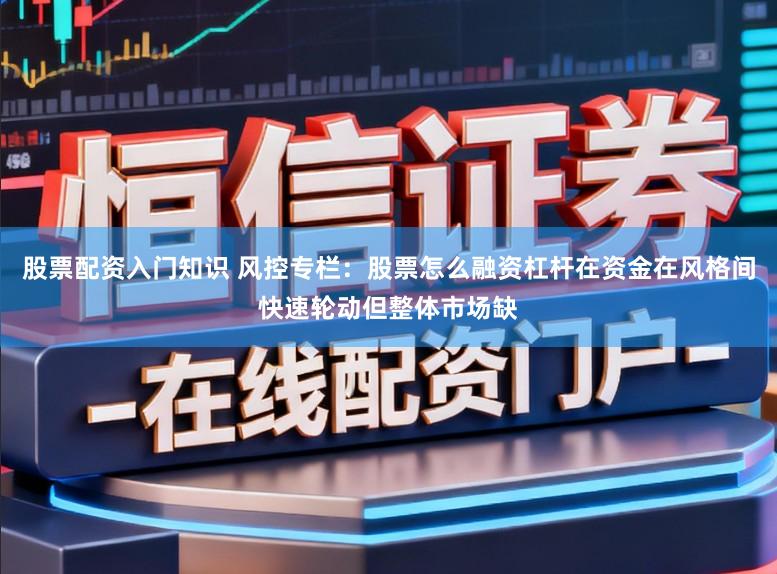 股票配资入门知识 风控专栏：股票怎么融资杠杆在资金在风格间快速轮动但整体市场缺
