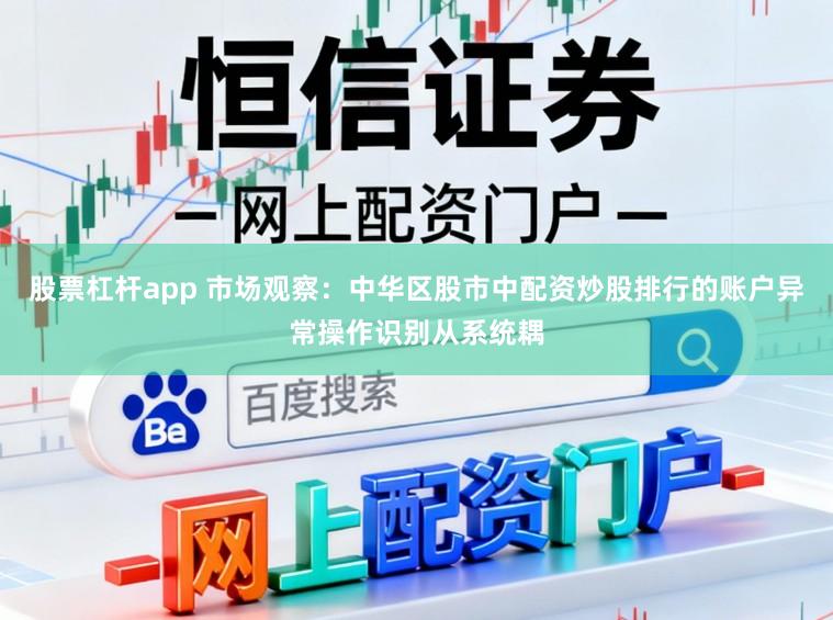 股票杠杆app 市场观察：中华区股市中配资炒股排行的账户异常操作识别从系统耦