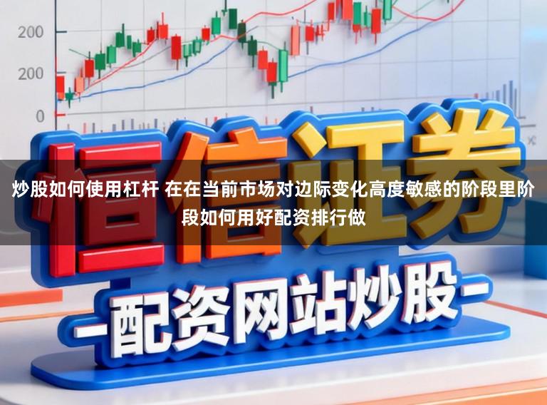 炒股如何使用杠杆 在在当前市场对边际变化高度敏感的阶段里阶段如何用好配资排行做