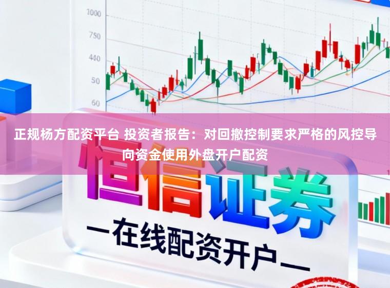 正规杨方配资平台 投资者报告:对回撤控制要求严格的风控导向资金使用外盘开户配资
