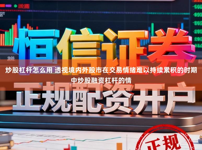 炒股杠杆怎么用 透视境内外股市在交易情绪难以持续累积的时期中炒股融资杠杆的情