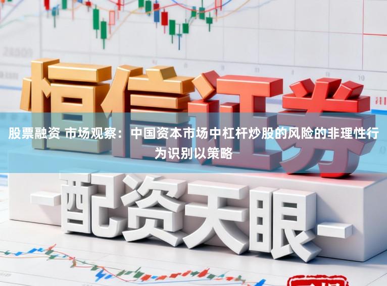 股票融资 市场观察：中国资本市场中杠杆炒股的风险的非理性行为识别以策略