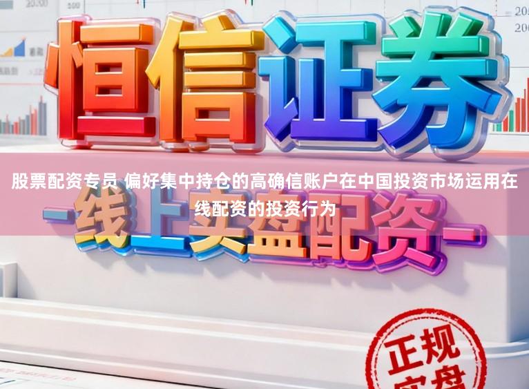 股票配资专员 偏好集中持仓的高确信账户在中国投资市场运用在线配资的投资行为