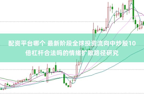 配资平台哪个 最新阶段全球投资流向中炒股10倍杠杆合法吗的情绪扩散路径研究