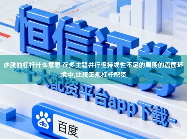 炒股的杠杆什么意思 在多主题并行但持续性不足的周期的盘面环境中,比较正规杠杆配资