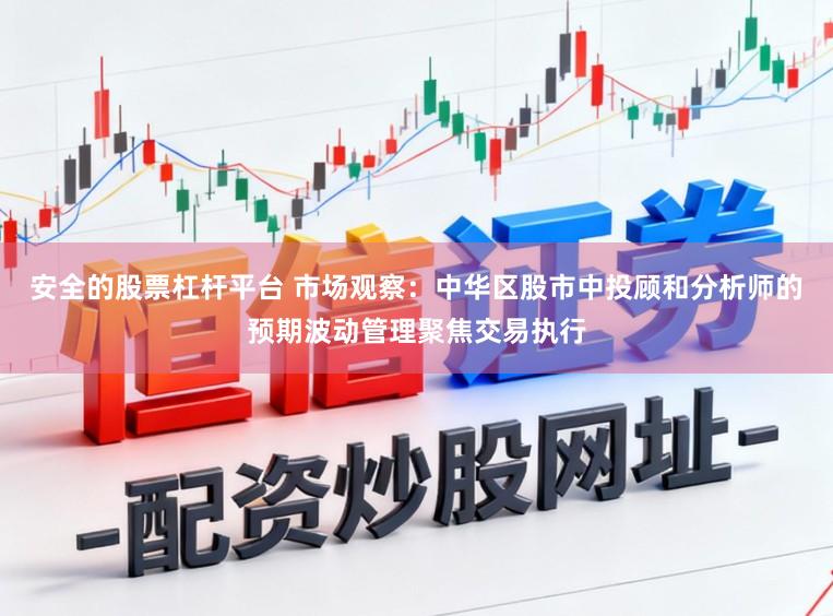 安全的股票杠杆平台 市场观察：中华区股市中投顾和分析师的预期波动管理聚焦交易执行