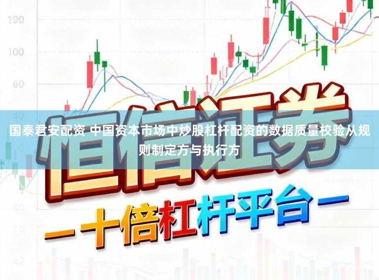 国泰君安配资 中国资本市场中炒股杠杆配资的数据质量校验从规则制定方与执行方