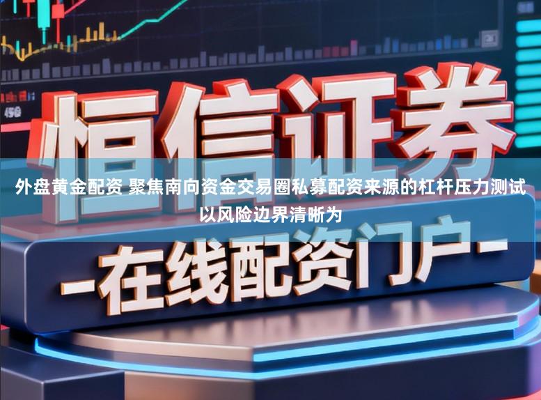 外盘黄金配资 聚焦南向资金交易圈私募配资来源的杠杆压力测试以风险边界清晰为