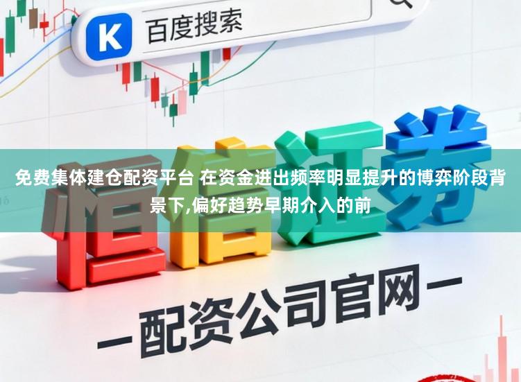 免费集体建仓配资平台 在资金进出频率明显提升的博弈阶段背景下,偏好趋势早期介入的前