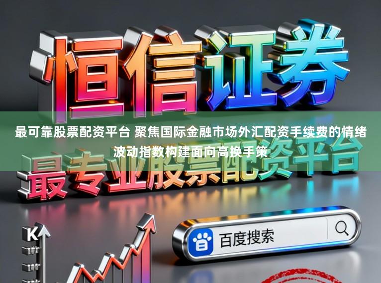 最可靠股票配资平台 聚焦国际金融市场外汇配资手续费的情绪波动指数构建面向高换手策