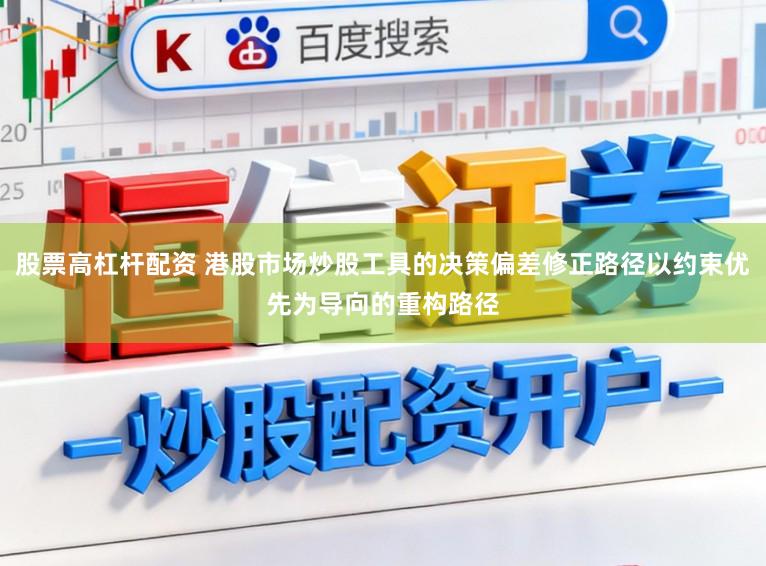 股票高杠杆配资 港股市场炒股工具的决策偏差修正路径以约束优先为导向的重构路径