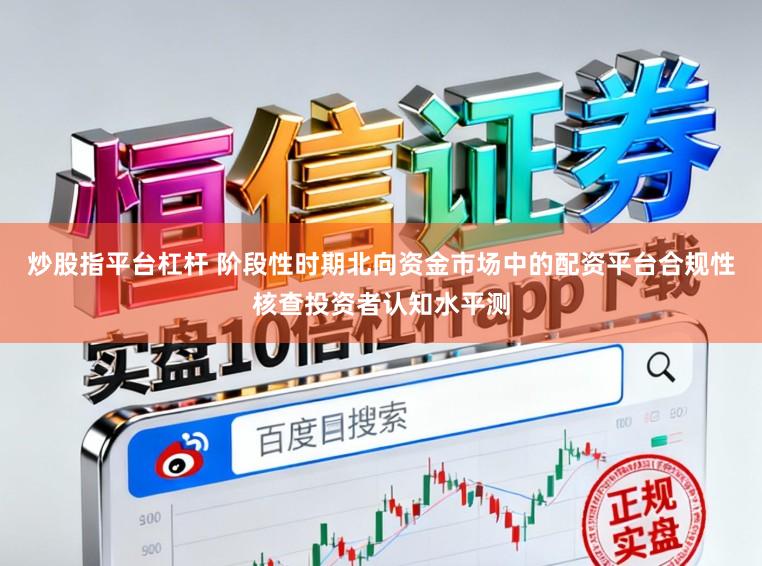 炒股指平台杠杆 阶段性时期北向资金市场中的配资平台合规性核查投资者认知水平测