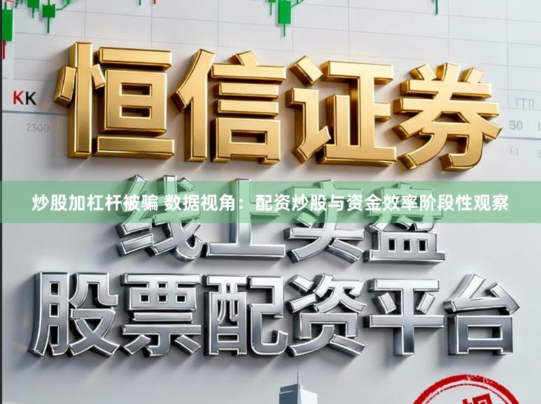 炒股加杠杆被骗 数据视角:配资炒股与资金效率阶段性观察