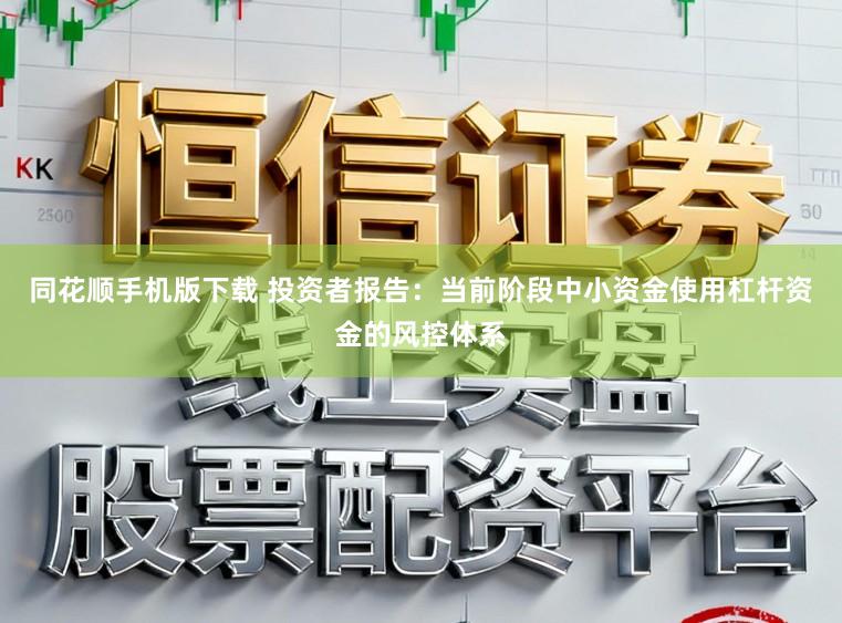 同花顺手机版下载 投资者报告:当前阶段中小资金使用杠杆资金的风控体系