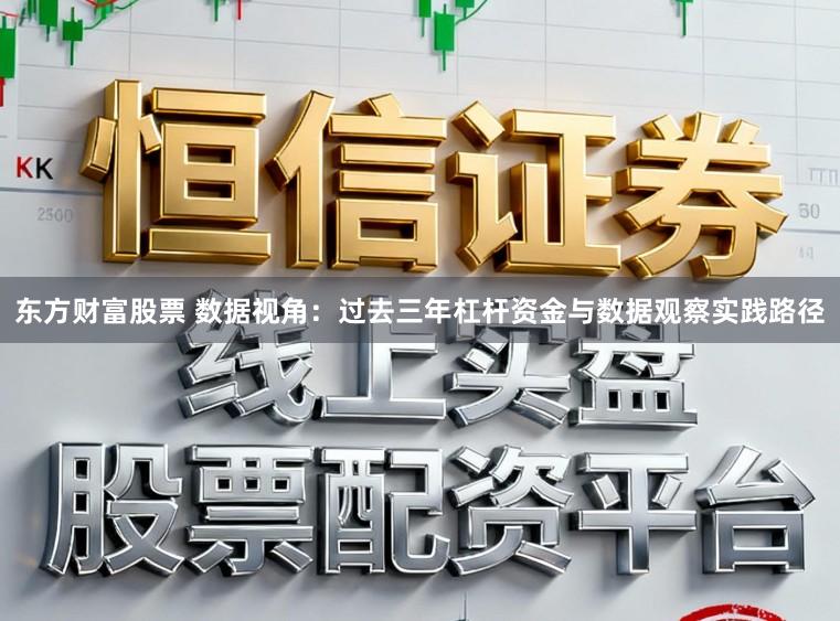 东方财富股票 数据视角:过去三年杠杆资金与数据观察实践路径